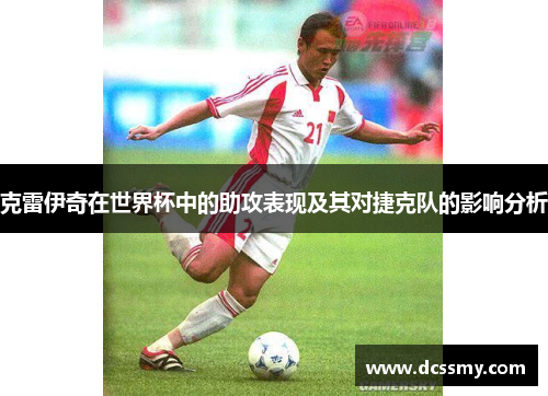 克雷伊奇在世界杯中的助攻表现及其对捷克队的影响分析