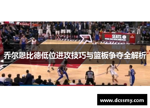 乔尔恩比德低位进攻技巧与篮板争夺全解析