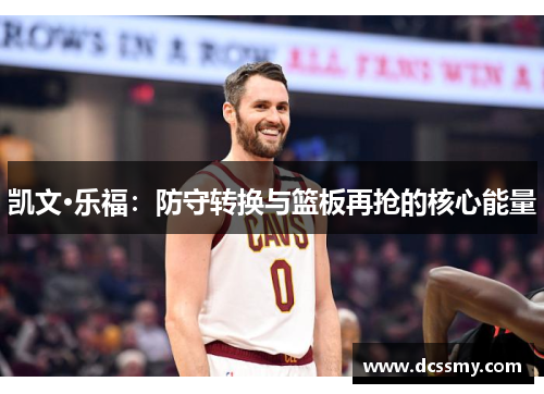 凯文·乐福：防守转换与篮板再抢的核心能量