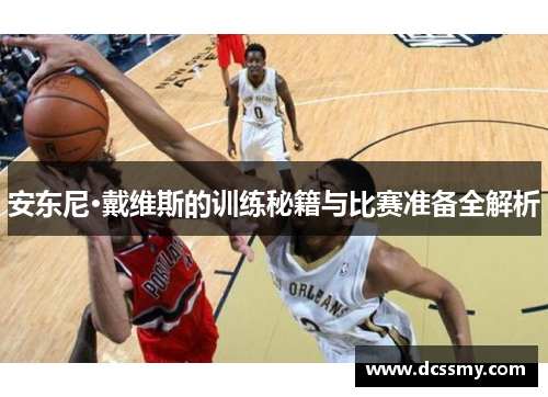 安东尼·戴维斯的训练秘籍与比赛准备全解析
