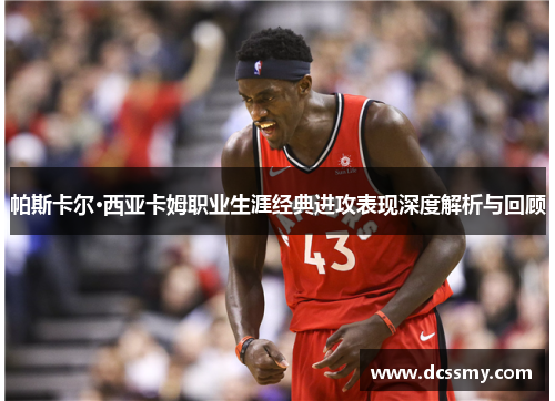 帕斯卡尔·西亚卡姆职业生涯经典进攻表现深度解析与回顾