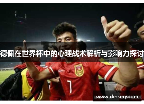 德佩在世界杯中的心理战术解析与影响力探讨