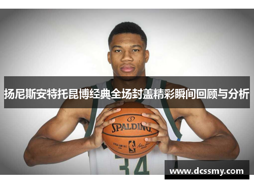 扬尼斯安特托昆博经典全场封盖精彩瞬间回顾与分析