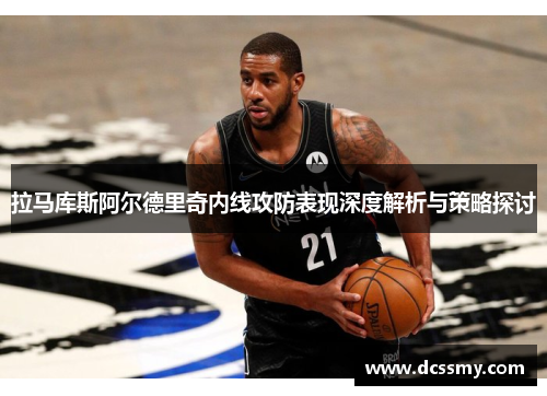 拉马库斯阿尔德里奇内线攻防表现深度解析与策略探讨