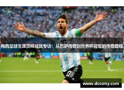 梅西足球生涯顶峰成就专访：从巴萨传奇到世界杯冠军的传奇路程