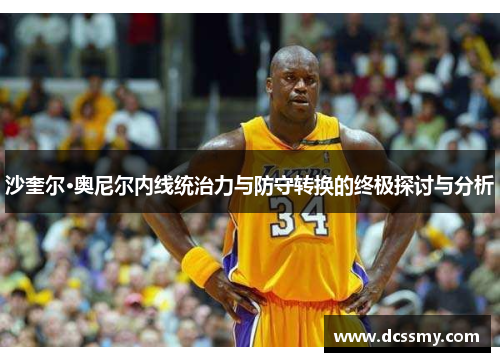 沙奎尔·奥尼尔内线统治力与防守转换的终极探讨与分析