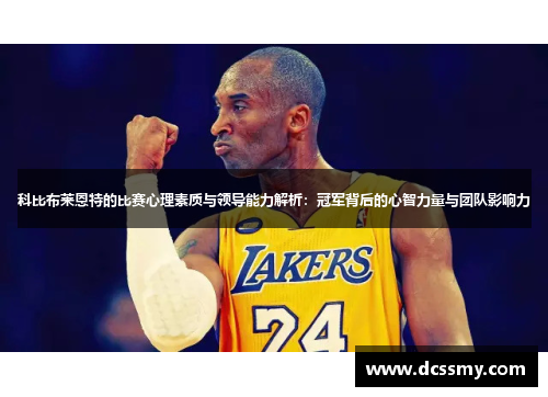 科比布莱恩特的比赛心理素质与领导能力解析：冠军背后的心智力量与团队影响力