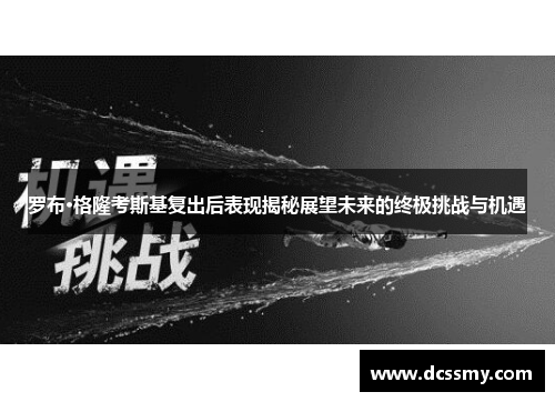 罗布·格隆考斯基复出后表现揭秘展望未来的终极挑战与机遇