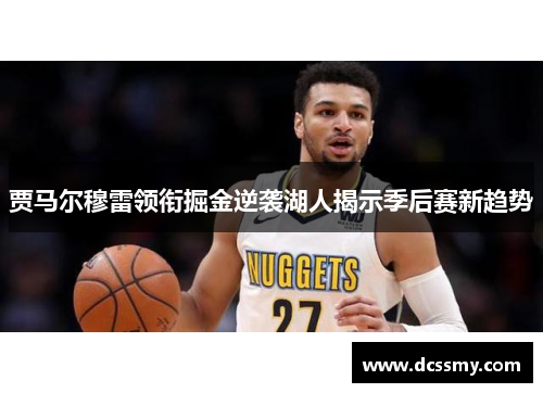 贾马尔穆雷领衔掘金逆袭湖人揭示季后赛新趋势