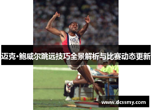 迈克·鲍威尔跳远技巧全景解析与比赛动态更新