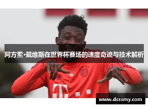 阿方索·戴维斯在世界杯赛场的速度奇迹与技术解析