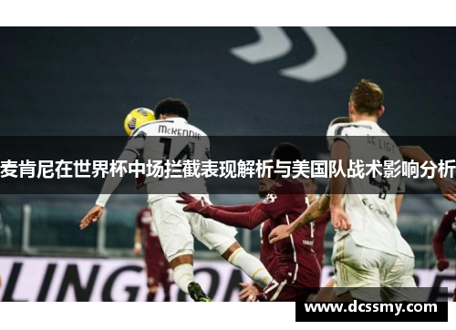 麦肯尼在世界杯中场拦截表现解析与美国队战术影响分析