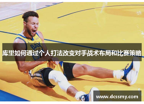 库里如何通过个人打法改变对手战术布局和比赛策略