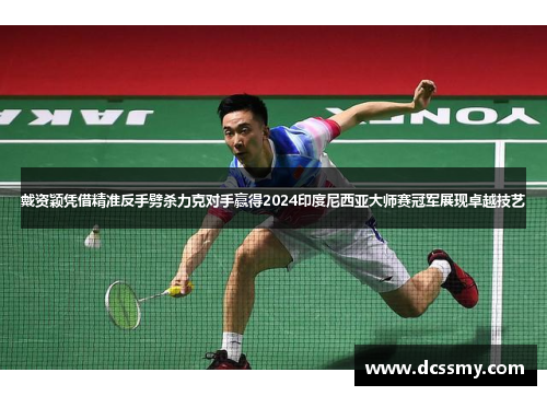 戴资颖凭借精准反手劈杀力克对手赢得2024印度尼西亚大师赛冠军展现卓越技艺