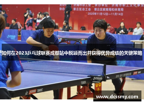 如何在2023乒乓球联赛成都站中脱颖而出并获得优异成绩的关键策略