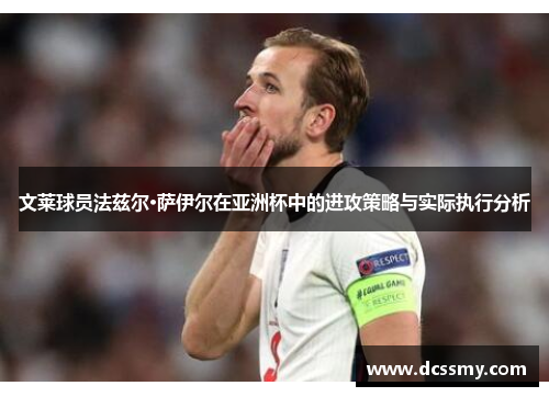 文莱球员法兹尔·萨伊尔在亚洲杯中的进攻策略与实际执行分析