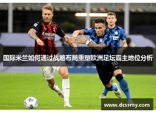 国际米兰如何通过战略布局重塑欧洲足坛霸主地位分析