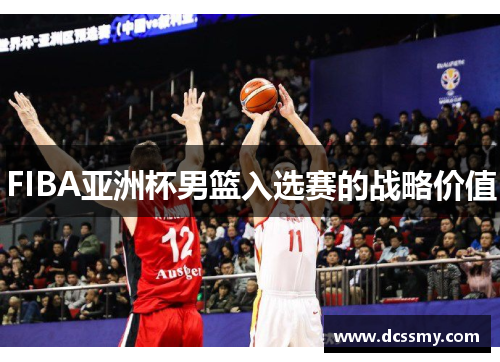FIBA亚洲杯男篮入选赛的战略价值