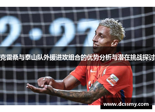 克雷桑与泰山队外援进攻组合的优势分析与潜在挑战探讨