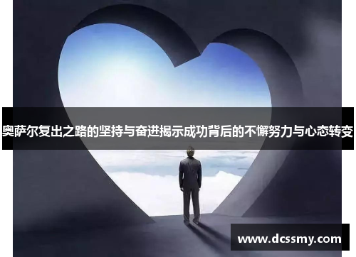 奥萨尔复出之路的坚持与奋进揭示成功背后的不懈努力与心态转变