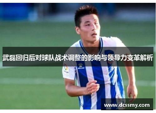 武磊回归后对球队战术调整的影响与领导力变革解析