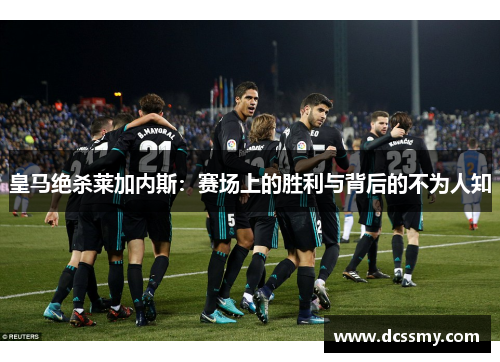 皇马绝杀莱加内斯：赛场上的胜利与背后的不为人知