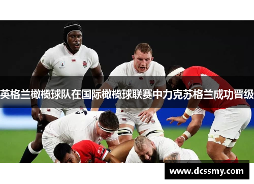 英格兰橄榄球队在国际橄榄球联赛中力克苏格兰成功晋级
