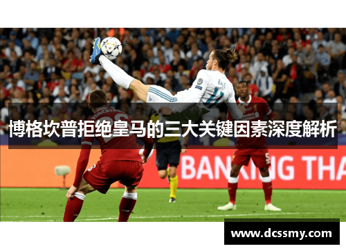 博格坎普拒绝皇马的三大关键因素深度解析 博格坎普拒绝皇马的三大关键因素深度解析