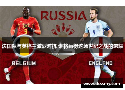 法国队与英格兰激烈对抗 谁将赢得这场世纪之战的荣耀