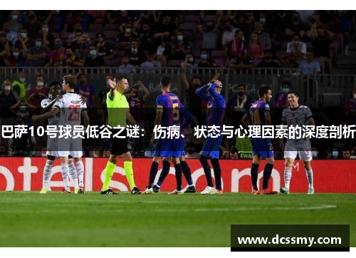 巴萨10号球员低谷之谜：伤病、状态与心理因素的深度剖析