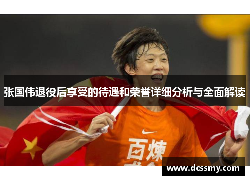 张国伟退役后享受的待遇和荣誉详细分析与全面解读 张国伟退役后享受的待遇和荣誉详细分析与全面解读