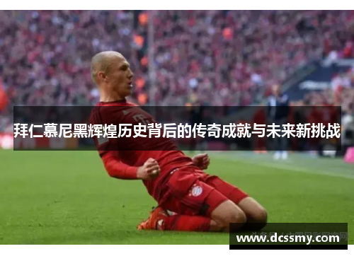 拜仁慕尼黑辉煌历史背后的传奇成就与未来新挑战 拜仁慕尼黑辉煌历史背后的传奇成就与未来新挑战