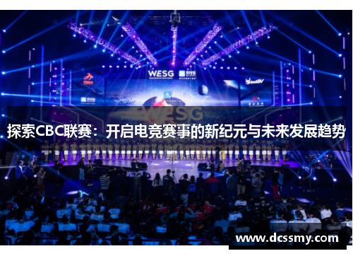 探索CBC联赛:开启电竞赛事的新纪元与未来发展趋势 探索CBC联赛:开启电竞赛事的新纪元与未来发展趋势