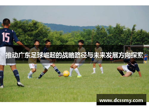 推动广东足球崛起的战略路径与未来发展方向探索