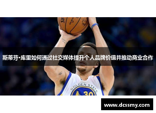 斯蒂芬·库里如何通过社交媒体提升个人品牌价值并推动商业合作 斯蒂芬·库里如何通过社交媒体提升个人品牌价值并推动商业合作