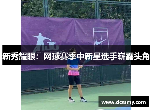 新秀耀眼：网球赛季中新星选手崭露头角