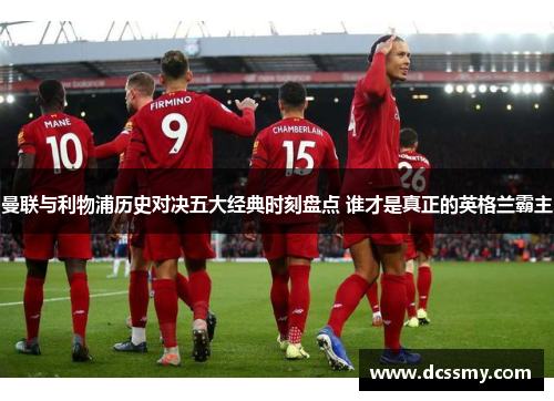 曼联与利物浦历史对决五大经典时刻盘点 谁才是真正的英格兰霸主