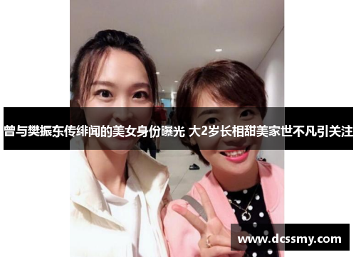 曾与樊振东传绯闻的美女身份曝光 大2岁长相甜美家世不凡引关注