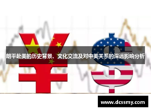 朗平赴美的历史背景、文化交流及对中美关系的深远影响分析 朗平赴美的历史背景、文化交流及对中美关系的深远影响分析