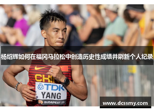 杨绍辉如何在福冈马拉松中创造历史性成绩并刷新个人纪录