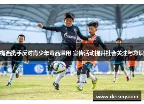 梅西携手反对青少年毒品滥用 宣传活动提升社会关注与意识 梅西携手反对青少年毒品滥用 宣传活动提升社会关注与意识