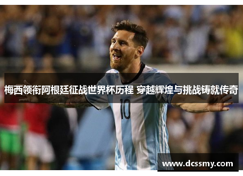 梅西领衔阿根廷征战世界杯历程 穿越辉煌与挑战铸就传奇 梅西领衔阿根廷征战世界杯历程 穿越辉煌与挑战铸就传奇